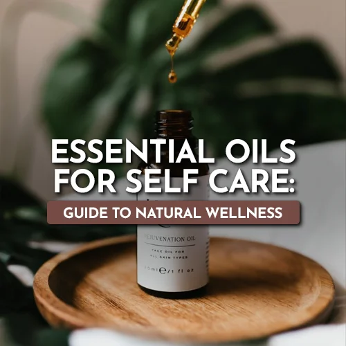Essential Oils for Self Care: Guide to Natural Wellness