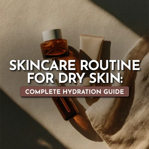Skincare Routine for Dry Skin: Complete Hydration Guide