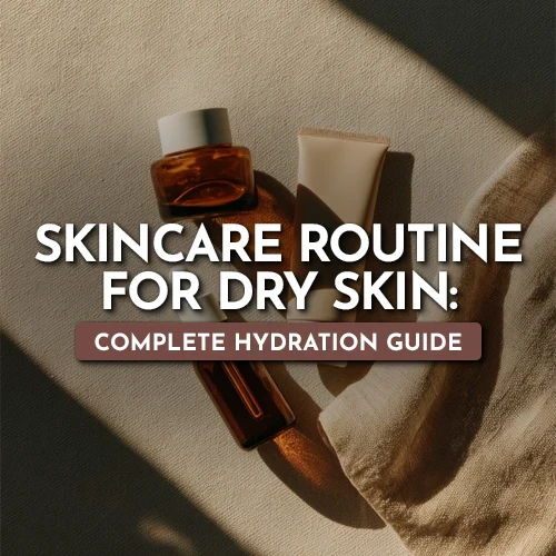 Skincare Routine for Dry Skin: Complete Hydration Guide